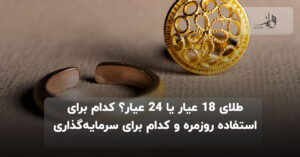 طلای ۱۸ عیار یا ۲۴ عیار؟ کدام برای استفاده روزمره و کدام برای سرمایه‌گذاری بهتر است؟